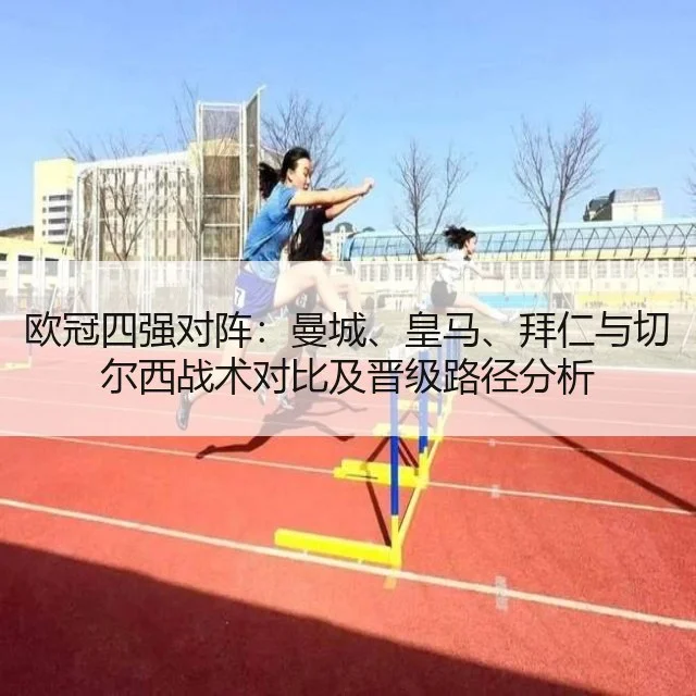 欧冠四强对阵：曼城、皇马、拜仁与切尔西战术对比及晋级路径分析